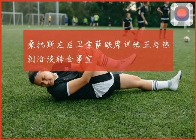 桑托斯左后卫索萨缺席训练正与热刺洽谈转会事宜