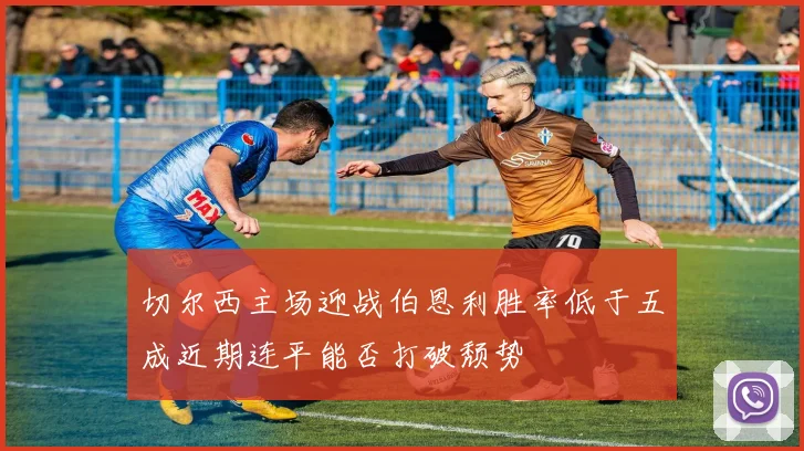 切尔西主场迎战伯恩利胜率低于五成近期连平能否打破颓势