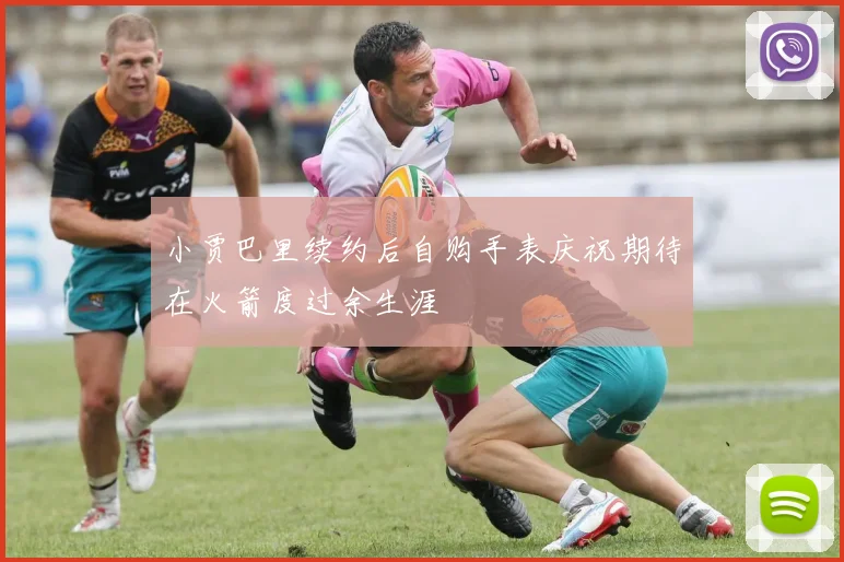 小贾巴里续约后自购手表庆祝期待在火箭度过余生涯