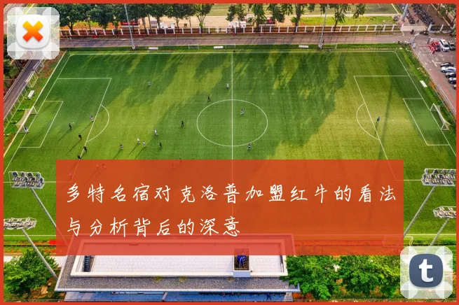 多特名宿对克洛普加盟红牛的看法与分析背后的深意
