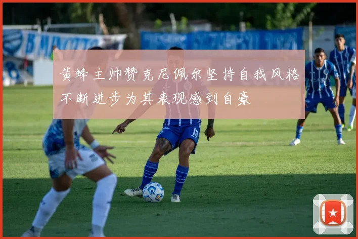 黄蜂主帅赞克尼佩尔坚持自我风格不断进步为其表现感到自豪