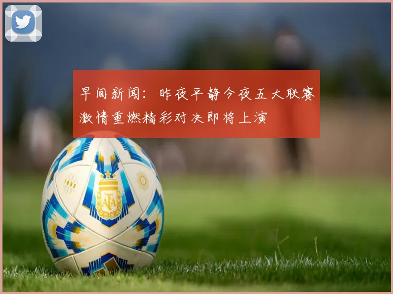 早间新闻：昨夜平静今夜五大联赛激情重燃精彩对决即将上演