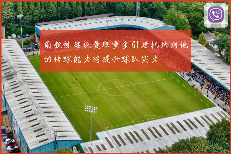 前教练建议曼联重金引进托纳利他的传球能力将提升球队实力