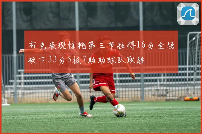 布克表现惊艳第三节独得16分全场砍下33分5板7助助球队取胜