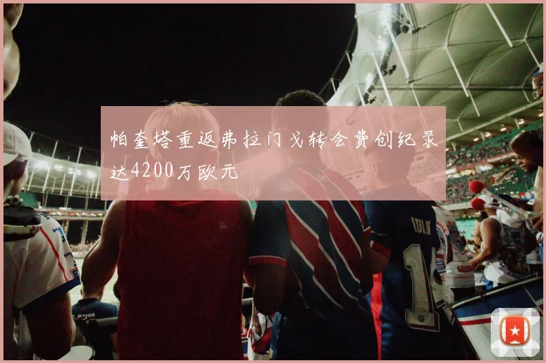 帕奎塔重返弗拉门戈转会费创纪录达4200万欧元