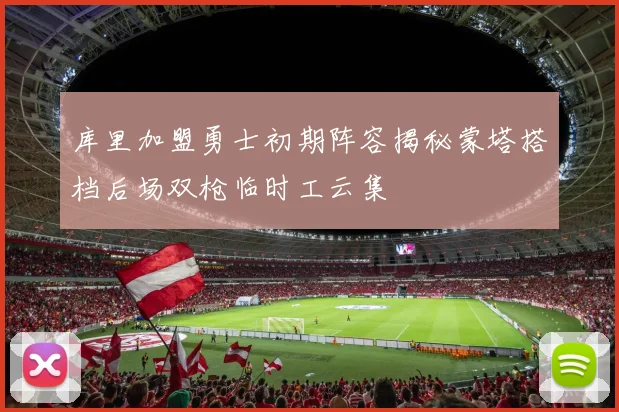 库里加盟勇士初期阵容揭秘蒙塔搭档后场双枪临时工云集