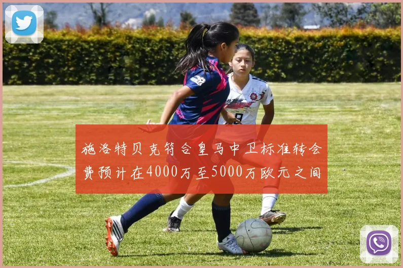 施洛特贝克符合皇马中卫标准转会费预计在4000万至5000万欧元之间