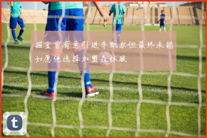 掘金曾有意引进李凯尔但最终未能如愿他选择加盟森林狼