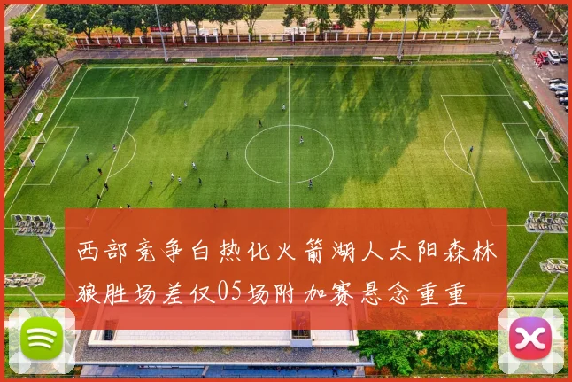 西部竞争白热化火箭湖人太阳森林狼胜场差仅05场附加赛悬念重重