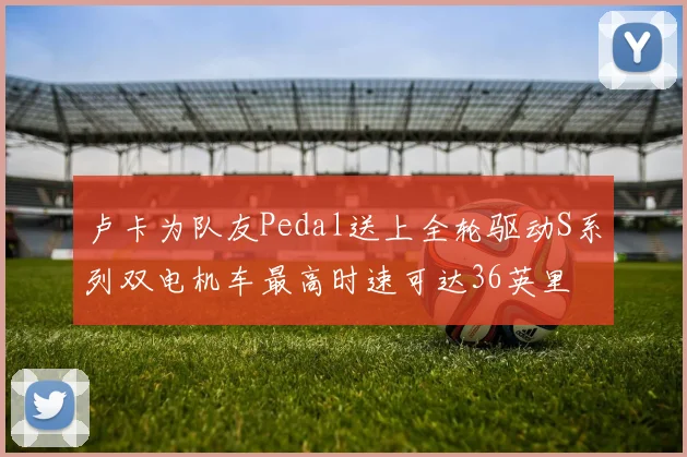 卢卡为队友Pedal送上全轮驱动S系列双电机车最高时速可达36英里
