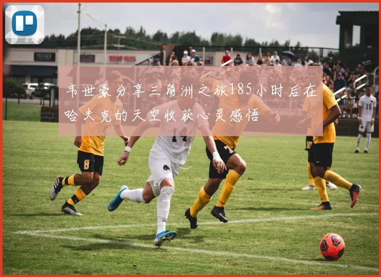 韦世豪分享三角洲之旅185小时后在哈夫克的天空收获心灵感悟