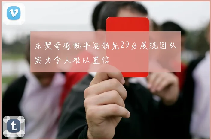 东契奇感慨半场领先29分展现团队实力令人难以置信