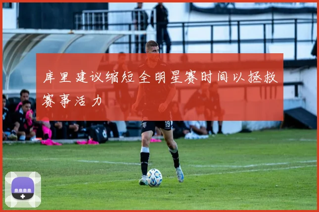 库里建议缩短全明星赛时间以拯救赛事活力